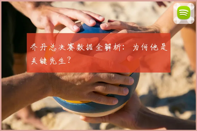 乔丹总决赛数据全解析：为何他是关键先生？
