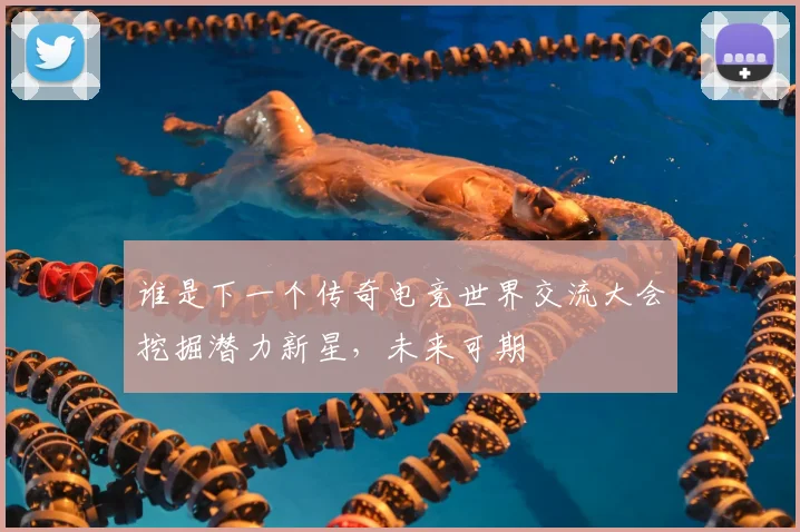 谁是下一个传奇电竞世界交流大会挖掘潜力新星，未来可期