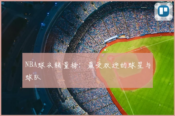 NBA球衣销量榜:最受欢迎的球星与球队