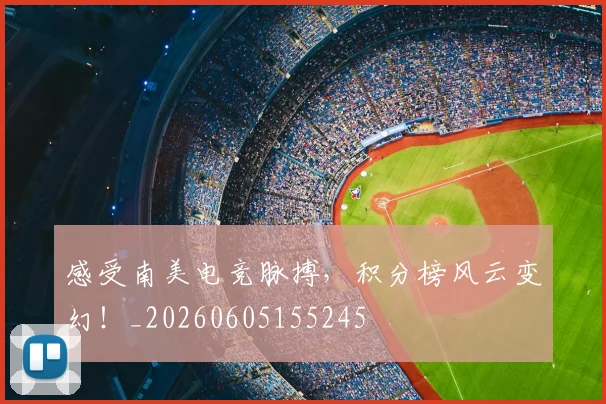 感受南美电竞脉搏，积分榜风云变幻！_20260605155245