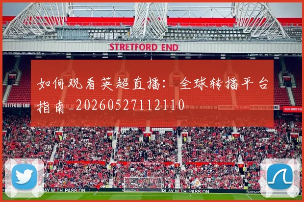 如何观看英超直播:全球转播平台指南_20260527112110