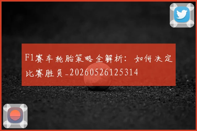 F1赛车轮胎策略全解析:如何决定比赛胜负_20260526125314