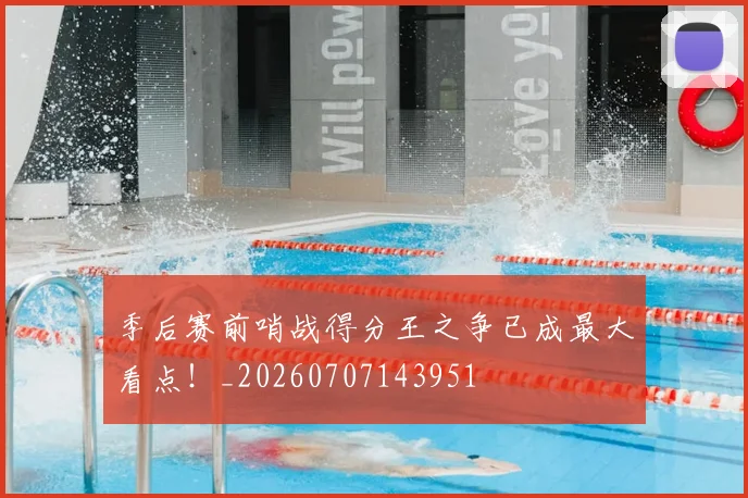 季后赛前哨战得分王之争已成最大看点！_20260707143951