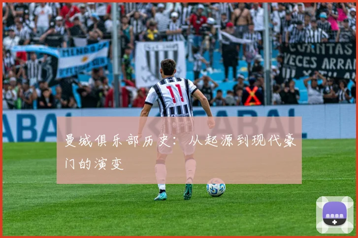 曼城俱乐部历史：从起源到现代豪门的演变