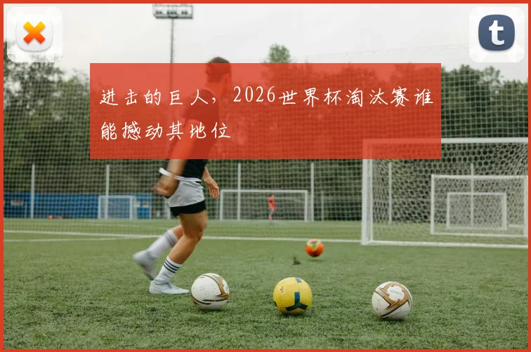 进击的巨人，2026世界杯淘汰赛谁能撼动其地位