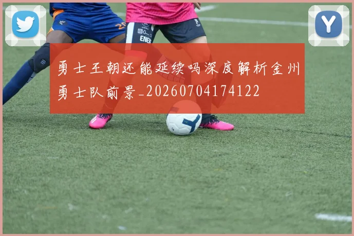勇士王朝还能延续吗深度解析金州勇士队前景_20260704174122