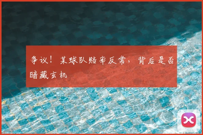 争议!某球队赔率反常,背后是否暗藏玄机