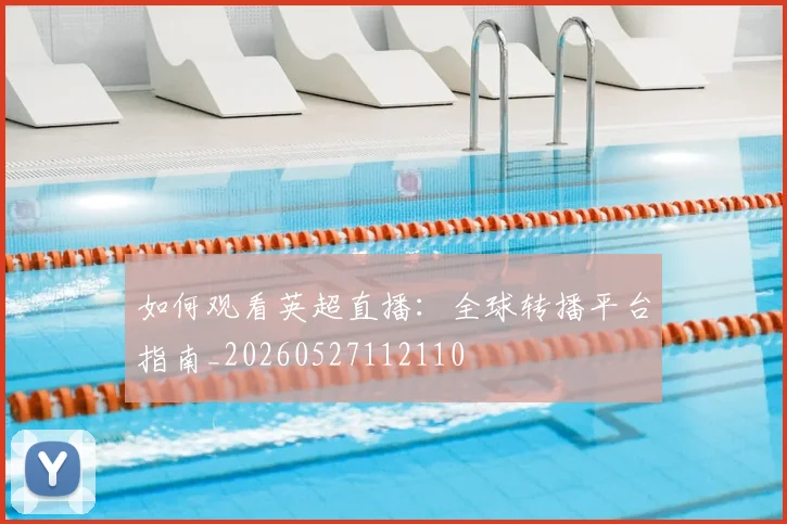 如何观看英超直播:全球转播平台指南_20260527112110