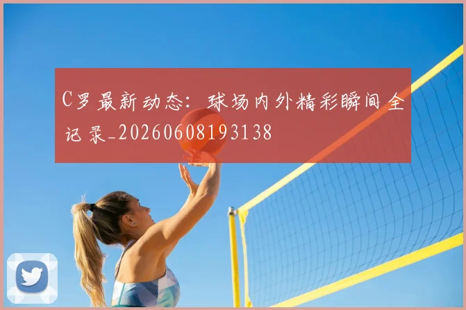 C罗最新动态：球场内外精彩瞬间全记录_20260608193138