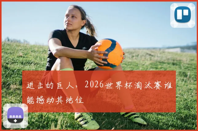 进击的巨人，2026世界杯淘汰赛谁能撼动其地位