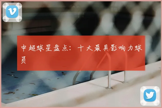 中超球星盘点：十大最具影响力球员