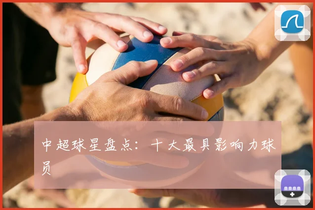 中超球星盘点:十大最具影响力球员