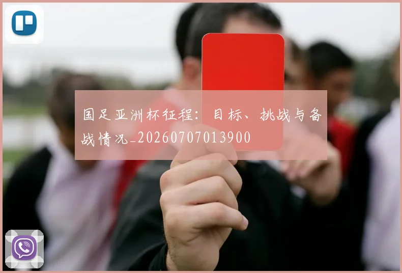 国足亚洲杯征程：目标、挑战与备战情况_20260707013900