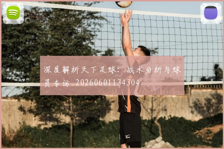 深度解析天下足球：战术分析与球员专访_20260601134304