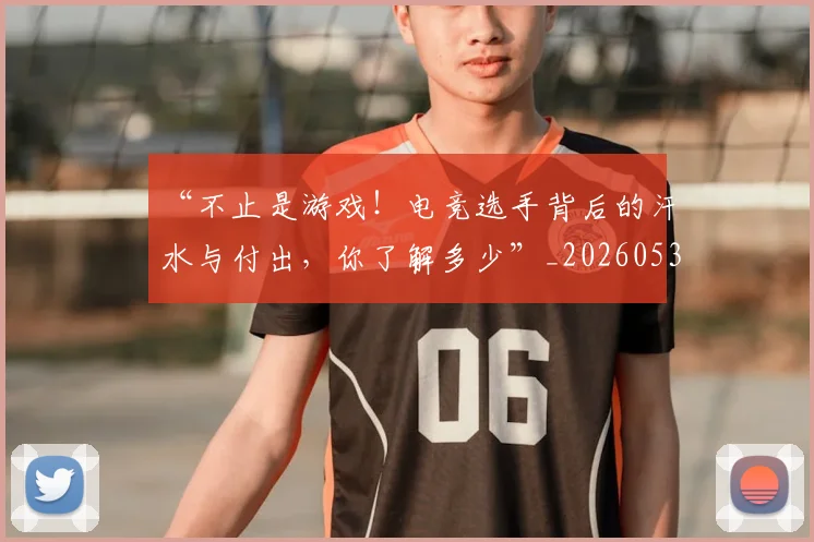 “不止是游戏！电竞选手背后的汗水与付出，你了解多少”_20260530143922