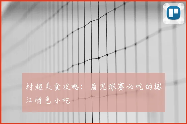 村超美食攻略:看完球赛必吃的榕江特色小吃