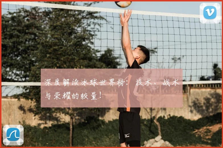 深度解读冰球世界榜：技术、战术与荣耀的较量！