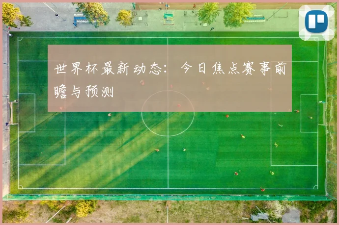 世界杯最新动态：今日焦点赛事前瞻与预测