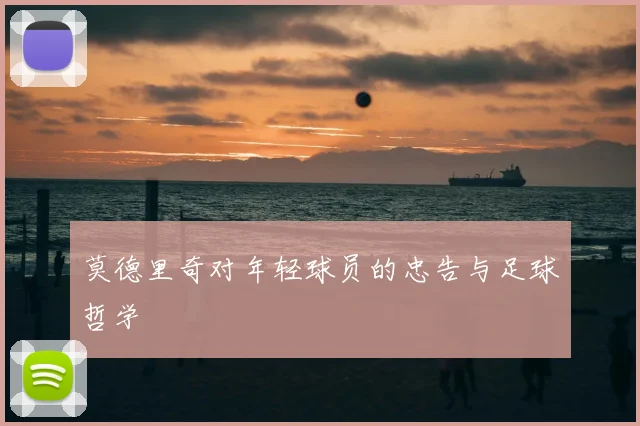 莫德里奇对年轻球员的忠告与足球哲学