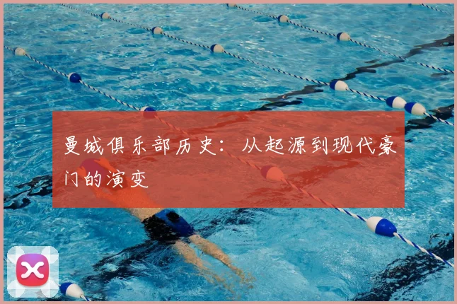 曼城俱乐部历史:从起源到现代豪门的演变