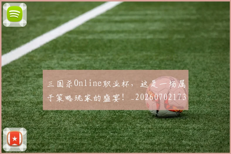 三国杀Online职业杯,这是一场属于策略玩家的盛宴!_20260702173935