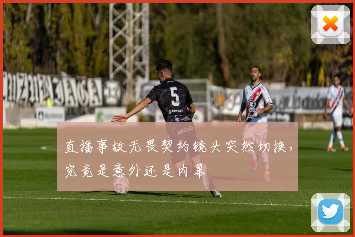 直播事故无畏契约镜头突然切换,究竟是意外还是内幕