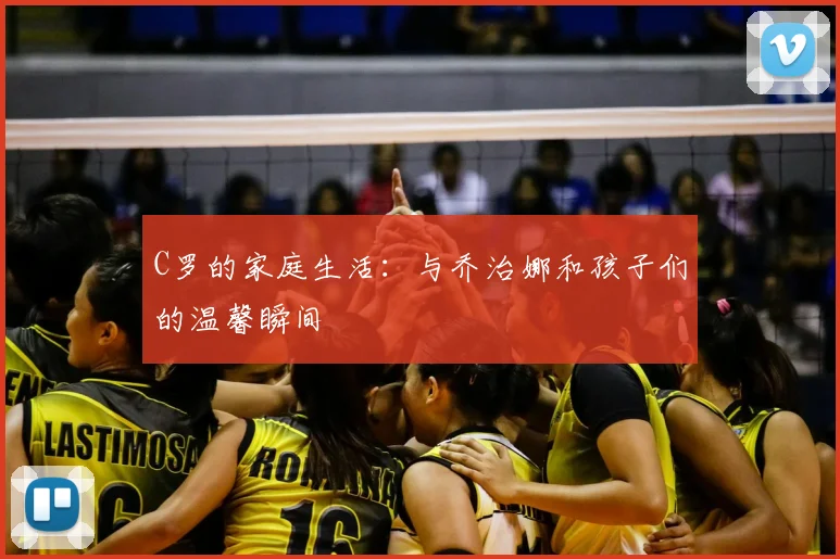 C罗的家庭生活:与乔治娜和孩子们的温馨瞬间